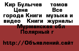  Кир Булычев 16 томов › Цена ­ 15 000 - Все города Книги, музыка и видео » Книги, журналы   . Мурманская обл.,Полярный г.